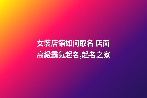 女裝店鋪如何取名 店面高級霸氣起名,起名之家-第1張-店鋪起名-玄機派